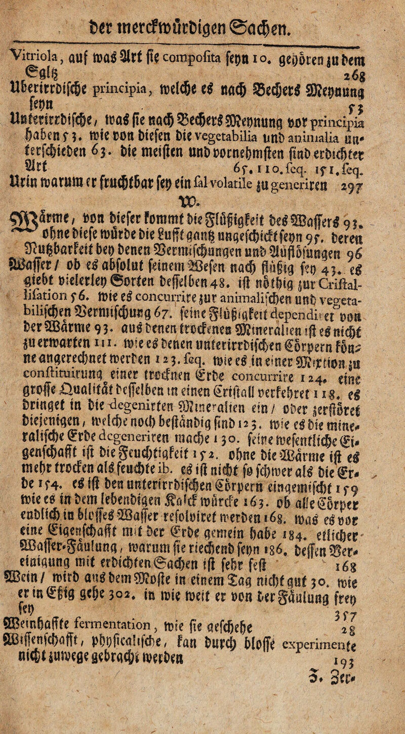 6er inercftt>ür6igen @a$en. —* * . ..<—rnmm■w-cw—■mmm Vitriols, auf wa«3ltt (1?compofita fepn io. gegoren jufern . ®8l5 ... 26g HüeritrDlfCÖe principia, welßje e« na# %edjcti Wmm fern fi Unftttrrbifcfje, wa< ße na# 95e#et* SRepnung #otprincipia fwbcnn. WietJOtt btefen bie vegetabilia unb animalia ua* ferfeßicben 63. bie meiden unbwrnepmßen ßnberbicßtet ®rt- 6f, no.fcq. ifj.feq. Urin warum er ftn^ibar fep ein fil volatile jugoimren 297 VC. WJärme, non tiefer fommt bie giiißigfeit WiMer« 9?. ebne biefe würbe bie guffi gang nnaefdjicft fern 97. bereu SRagbarfeit bet) benen SJermifdjungen unb Sliipfungen 96 SBaffer/ ob <« abfolnl feinem ©efen na# flujitg fe» 43. eg flieht »seletJer©orten beßelben48. ifi nfttbig jutCriftal- lilation f6. Wie eg concurrite Jur änimalif#en unfc ve°wa- bilifcben 2>ermif#ueg 67. feine glüßigfeit dependis-«“»ob ber©atme 93. au«DenentrotfeneaÜKtneralien<ße«ni#t ju erwarten m. wie eg benen tmterirrbifcben €6tpetn fons neangerecbnet werben 123. feq. wie ei in einer gjiwtionaii confhtmnmg^ einer trocfnen (£rbe concurrite 124. eine aroffe Qualitätbeßelben m einen Srtftal! »erfebret 11«. eg bringet in bie degenirten©tneralten ein/ ober jerßSret biejenigen, wel#e no<b beßanbig ftnb 12 5. wie ei bie mine* ralifcbe ®rbe dcgcneriten «webe < 30. feine mefenflitfie©. genf#aßt iß biegeuc&tigfeit tf i. ohne bie ©arme iß ei mebr froefen a(S feudjte ib. eg iß ni#t f@ ferner ais bie @r« be 1 f4. (i iß ben unterirrbifdjen g&rpern einqetn'fcfcf 1 r9 Wie es in bem lebenbigen Soitf wurde 163. ob alle€ütper enblfefe in bloße« ©aßet refoloiret werben 16g. um« egw eine @igen(#aflf mit ber ®rbe gemein habe 184. etl*#er ©aßtr-gaulung, warum ßerie#enb fern 186. beffen 5er* einigung mit erbi<t)fen<Ba#en iß fefir feß t6g ©ein/ wirb au«bem©oße in einem Sag ntcfif gut 3o. wie ermffig gebe 302. » wie weit er »on bergßalsmg frer f«r 3f, ©eir.baffte fermentation, wie ße gefeßeße 2g ©tßenfcßnßt, pprßcalifcbe, fan bur# bloße experiment» ni#t suwegegebraut werben i9} 5. Sec»