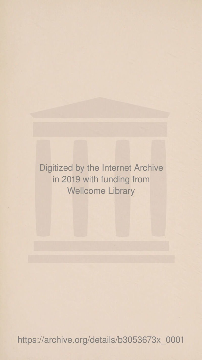 Digitized by the Internet Archive in 2019 with funding from Wellcome Library https://archive.org/details/b3053673x_0001