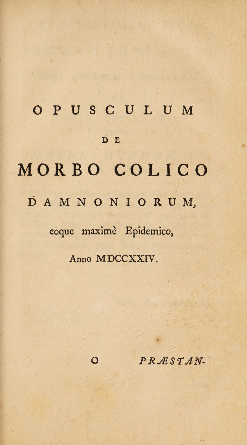 OPUSCULUM D E MORBO COLICO DAMNONIORUM, eoque maxime Epidemico, Anno MDCCXXIV. O P RjEST AN-