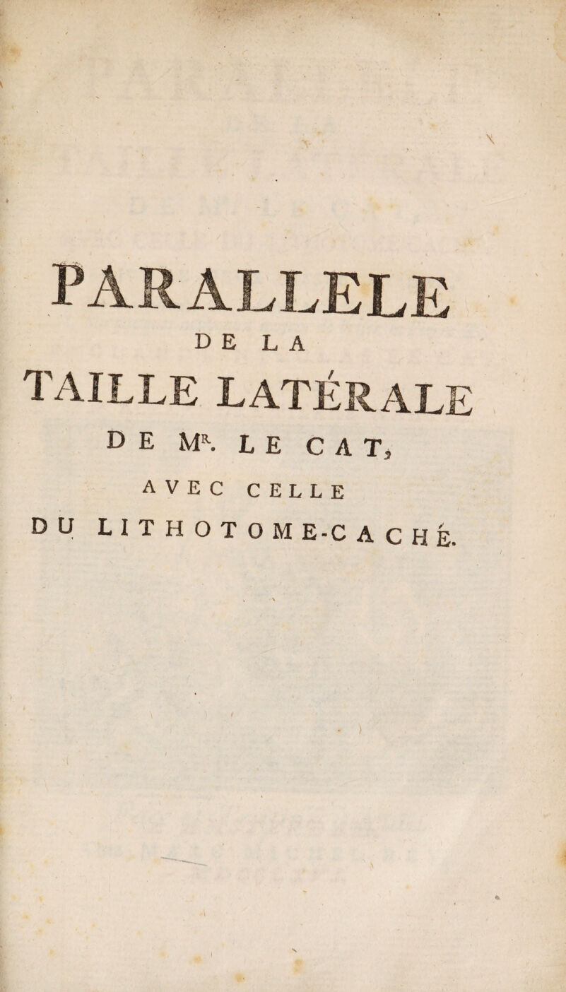 .'PARALLELE de la taille latérale DE Mr. LE CAT, AVEC CELLE DU L I T H O T O M E-C A C H É. )