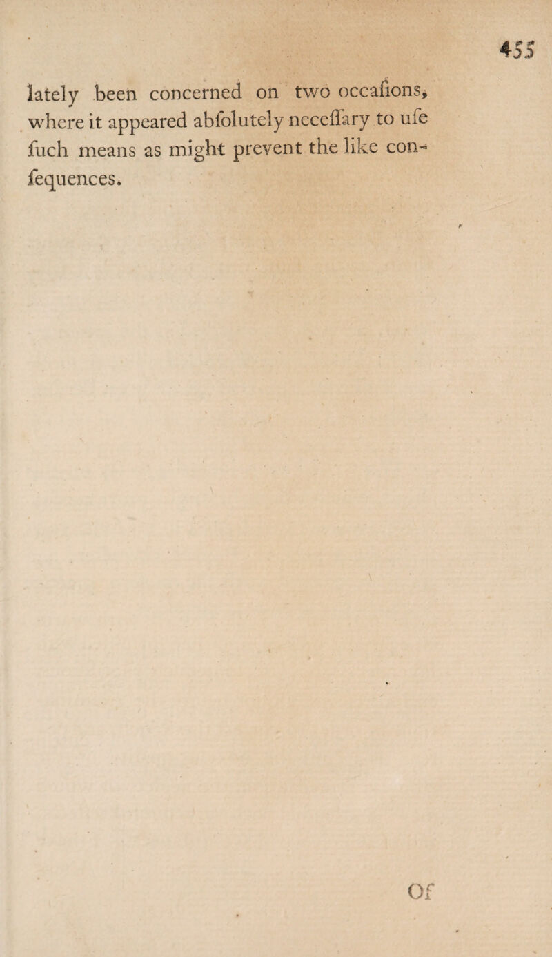 lately been concerned on two occaiions, where it appeared abfolutely neceffary to ufe fuch means as might prevent the like con- fequences. * \ Of