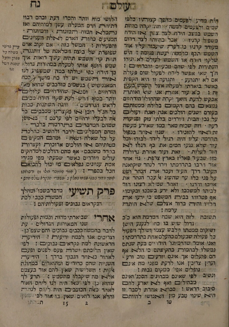 היח מחוע . לפעמים: מהפך: קצורתיו: כלפו שמים. ולפעמים ‏ למטה ;+ וזה= יא רה בהשות השמש במצב' הירח לצה צ גון תפז הורח משפול. קרניז= ‏ אָכל \בהָיותו: לצד: ררוס מעודר קרנוו בו-לערת. שיעבוהיועליו אור השמשי/תכף. מלמטה\ יעטה:פנומה + היט שלקוי היה או השמש-לעולם לא וגורו העתירות. לפי.-שהם<טבעיים- והכרתויבש ‏ : ה'ך שאי אפשר ליהח ‏ לפעול:שום פעולה אם לא ותנועע -‏ ותנועה זו היא הקפית כאשר בוארתי. למעלה אצל השמש בענין זה :+ = א עור :אהר :אנ שו% ואותרק נמצאיכש בהס הקמובם בלילה ‏ ממטותכם בעורם ישנים. הולבים :אנה .ואנה : ועוליכם על גבו: הבית ויוררים בלתי נזק ופגיערה רעה -‏ וזה שכיח מאר- במור שאירע מעשה זתה4תוו להזכורו > | שגןו 4פחר. בנפול תהחמה ‏ עלוו היה רגול: לורד..לבורו:בל עור שלא נגעו: המים .את כף הגלו לצת הזר לעלות - = זאת ועוד אחרת ‏ גרולרה מזו. שבעיר פאריז בארץ צרפת - גוי אחף אזר הרבו בתררמתו וירר לנהר שוקואנה העוגר ררך. העיר ועבר ארת הנְהר ושט על פני'כלו. ער/ שהשיג :א עבר הנהר את אויכו והרגו .+ = ואהר. שמילא. רצונו הזח לביתו למשכבו ולא ירע: בשככו זבקומן: אף פטרוהו בבירת המשפט בי ירעו ארז הלויו והירק: ברור אצַלםם. שלצ הותרק שש ששו ערפה 1 6 תשופה | .לזה היא; שבח המדמה הוא. ככ גרול. שיש. בו כח': לנענע חושן ושוקום ממטתו וולבש עצמו ושילך ויפעוף כל פעולה שבעולם בהעלם אחת בתררמתו ו וְאָנו. אָומר. שהרמיונו הורו יים בעת שנתם נמשלו לבהמורת בהקיצתם: כו הלגת אף הם;פועלים אך. אונס זורעיבט טוב ורע : געדין צרוכין אנו לרעת: מפנו: מח אונכם + <<נופלים אפי. ממקום גבוה:: ְנשיב : לפי שאינם מבחונים. הסכנ' ואינס = מבחיליבם ואף לת יארע. להכם סיבוב הראש * = סבה אחרת: לסבר זו היק .שינוי טבע מין | האתנושו: להוותכם . טו ב 8 הלושי מוה וותר: והכרי רעת: ובהס רבוי רתיהרת הרם המעלה. עשן למוהיהם ואז נרתמלנרת המוח רתמונורת > ורמיוגורת * המנועים. בהורת האדם הקלח העניוניכם והפעולות + המשל בזק >= אם זקוב ₪7 יי פרטי שפופרת של ביצה זימלאנה. טל זותננר ה, בשלח על תהת קויי השמש. תהיה עיניך רואות איך פסוק ותעל שמש הוטף אותו למעלה במהירות גדול : שננת הטל בך הירת. כפי ‏ וכולתו במה | שמשפיע, לנר ‏ 'י תור רזשמש וש לו כח. מושך ץ ככה המאנניטיש ) בגשמים מורכבים שהוא המ , הורחנום = ומכצתן.שהירחייכם עלוליכם*ש. = = וותר -בסוף: הףש- לעת שקוי הורח'מביבם | > לראש הנרדמים == והנה השתנות יטבות | - כל הנל. רובן תו מקצרתף מטבביכם כל אה לבעלי. ירהיים' לפ ערכם 1 | בצפופן שמהם: המרבריכם ברתררמודק בלבר- : (מהם ‏ המפליגיכם. לרבר ולהשיב. כהלכרק על כל שאלה וששה < ומהכם המקיפ כם מטותיהם 4תו הולכים ארוכורז וקצרורת בקדר משפבם:* אף מהם הולכים למרהקים עולים ויוררים כאשר. שמעתי מפי מגירי אמת ענווניס נפלאיבם' מי וכול לחביאבס - הכל בספר + = ( 6מר סמסכר סוני וס. ורפופתו קוד לור כפכו עבקו כסלק כ מפפרי סכקר] עולס סדק + מדברבשמו ומהלך פרק תשוץעל מיפרנשמיפ .= 57 חמשרק בכבי לבת = |הנקראום נכוכיס ופעולותיהם מש אף? שניארתימחות וכמות ופעולות 0% שנו המאורות ‏ הגרולים * עת להבח בחמשהככבים נבוכים והם שצמבן - וצרוכים: אנד לכמח וריעורז ! = הורוערק הראשונה. למה \נקראיפם:נבוכיכס': ‏ לפי שאין הלוכתםישררה -פעס לפנים. ופעכם לאהור כצפחר הנבוך בררך + הידיערק השניוה שהס כרוריים ומתוארים במחונה ות + השלישית שאיץן:.להם אור בעצמם אלמה שיקבלה מהשמש > תרע' לף : שהוא כן: לפי ישאו היה לנו ‏ ליחס האור לאהר \ מה הכופביבם היה ליאס לנוגרק והלא' אנר רואים שאין: בו-אור לפי ‏ שאו 0 - 2 לו תו תן
