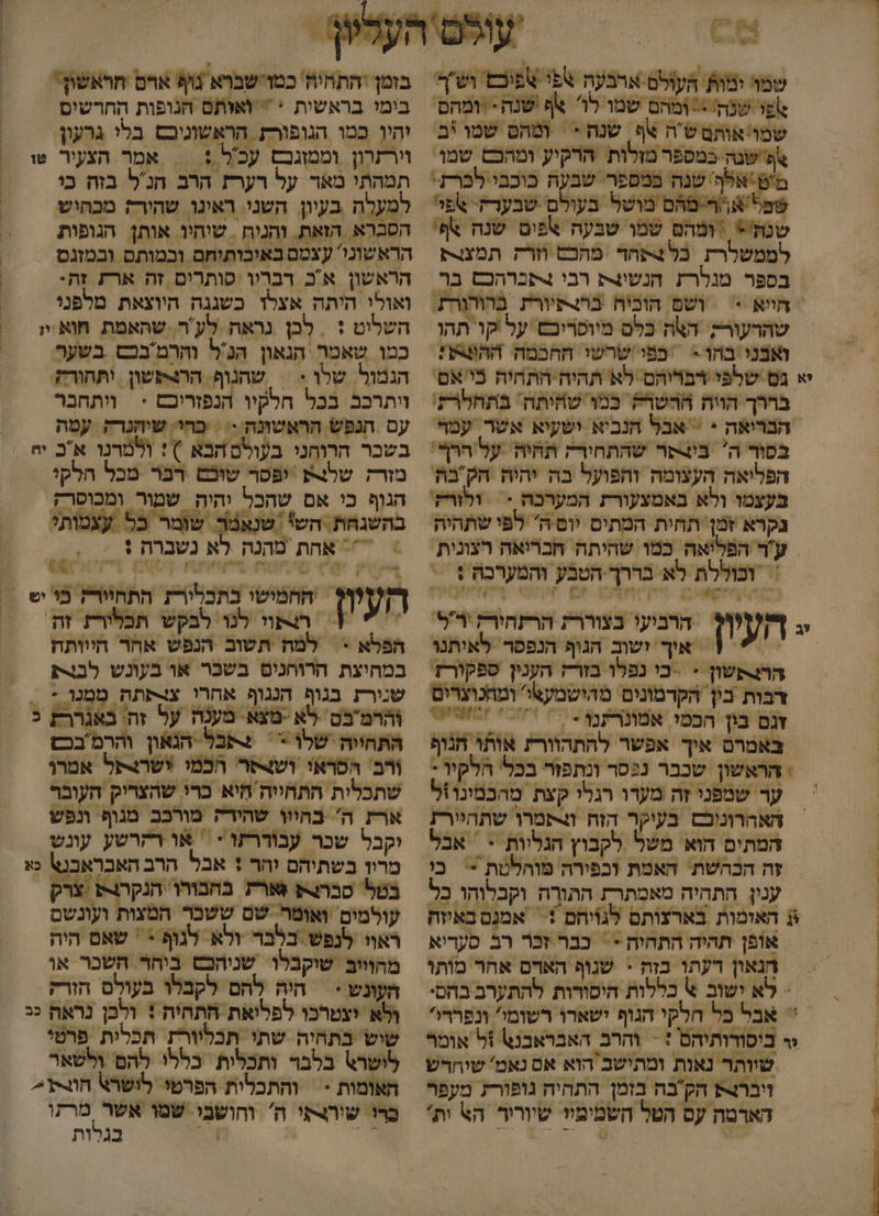 ו |+אלף שנה במספר שבעה כוכבי לברת: טפל א /ר-מהּם מושל בעולם שבערק- %פוי שנה'&gt; | ומהם שמו שבעה אפים שנה &gt;ף' לממשלרץ. כל 4תחד ‏ מהכם וזרק. תמצורת בספר מגלרת חנשו4ת רבו 4תברהכם בר היא &gt; | ושם הוכיה בהצפיורת בהורורת. שהרעורק. האה כלס מיופריבש על קו תהו ואבני בהז &gt; כפי שרשי החכמה ההפעג: יא גם שלפי בריהם לא תהיה-התחיה בי אם' בררך הווה ההשףה כמו שחיתה' בתחלרק. הברואה * = אבל הנביא ישעיא אשר. עמר בפוך ה' בי4פר שהתחירק תהיה. על הרף' הפליאה העצומה והפועל בה יהיה חקבה' בעצמו ולא באמצעורת המערכה - = ולזרק' ע'ר הפליאה. כמו שהיתה חברואה רצונות. וכוללת לא בררך הטבע והמערכה + &gt; איך 'ישוב הגוף הנפסר לאיתנו הרצתשון = -כי נפלו בזרז הענין ספקורז' דבות בין הקדמונים מהישמעצו' ומחנוצרים זגם בון הפמו אמונרתט - 7 ה באמרם איך אפשר להתהוורע אותו הגוף + הראשון שכבר נגסר ונתפזר בכל' הלקיו : ער שמפני זה מעדו רגלי קצת מהכמינו!ל האהרוניכס בעיקר הזה ול&gt;תמרו שתהיירת המתים הוא' משל לקבוץ הגליות * * אבל זה הכהשת. האמת וכפירה מוחלטת &gt; כו ענין התהיה מאמתרת התורה וקכלוהו כל ₪ האומות בארעותם לגויהם + אמנם באיזה אופן תהיה התחיה &gt; = כבר זכר רב סעדיא הנאון דעתו בזה - שגוף האדם אחר מותו יר ביסורותיהם : = והרב האבראבנש +ל אומר שיותר נאות ומתישב הוא אם נאמ' שיחרש ויבר-ק הקבה בזמן התחיה נופורת מעפר הארמה עס הטל השמימיו שיוריר הא ות' בזמן 'התחיה' כמושברא גוף ארס הראשוה בימי בראשית *  ואזתם הנופות החרשים יהיו כמו הגופור הראשוגיבם בלי גרעון וורזרון וממוגבם עכ'ל :| אמר הצעיר טו תמהתי מאר על רערע הרב הנל בזה כי 'מעלה בעיון השני. ראינו שהיר; מכחיש הסברא הזאת. והניח. שיהיו אותן הגופות הראשוני' עצמם באיבותוחם ובמותם ובמזגס הראשון אכ דבריו סותרים זה ארת זֶהי ואולי היתה אצלז כשגנה היוצאת מלפני השליט + = לכן גראה לע'ר. שהאמת ח!וא :יו כמו שאמר הגאון הג'ל והרמבכש בשער הגמול. שלו &gt; = שהנוף ההצקשון יתחורה. ויתרכב בכל חלקיו הנפזריכם &lt; ויתחבר עם הנפש הראשונה &lt;&lt; כחי: שיהנרק עמה בשכר הרוחני בעולס הבא ): ולמרנו אכ יח מזרק שלנ יפסר שוכם רבר מכל הלקי הגוף כי אם שהכל והיה שמור ומכוסר; בהשגחת. הש טנאמר שומר כל עצמותי 7 אהת מהנה לא נשברה + 5 . העיון החמישי בתכלורת התתיורץ כ ש &gt; 1[ רצתוו לנו לבקש תכלירז זת ‏ &gt; הפלא &gt; למה תשוב הנפש אחר חיוותה במחיצת הרוחנים בשבר או בעונש לבת שנורת בגוף הנגוף אחרי צצפתה מסטוך &gt; והרמבם לא -מצא. מענה על זה באגררז 5 התחיוה שלן &gt;. = | ולא יצטרכו לפליאת התהיה + ולכן נראה ככ שיש בתחיה שתי תכליורץ תכלית פרטי לישרא בלבד ותכלות כללו להם ולשאר האומות - | והתכלות הפרט לושרא חוותן= ברו שורצסי ה' וחושבי שמו אשר מרתו .0 ₪ בגלות