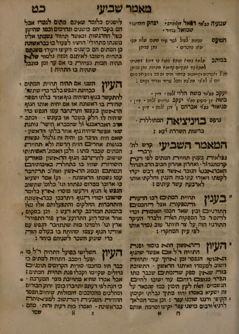 שמעיה ככר רפאל צוקונום + = וצחק מלרינוי שמואר ננכזור + סמתוב לעול זי סקי מתוס עלוו לכו ונפו סְלכַרוס + כתן ככומן חטופס במותב תת בסד) סוונץ נסכל כו דוכל דסתוקי | תת כד לתקייס קדמנ% סתימת. כתן ככוקן סכל ו6סרכוס וקוומכוס כדקזי וסוס זס פס \יכובו)ס סווס וס וו לע'כי סת'כס (סכל רונ וכרור וקווּס. : ויעקב נסשר משח הלוי סט + לוון + משה כן סיפופ סט'ר יק טרעוס ]סט * לו + פנואור ככ אברהס 7 דכן %סס * לוו + רפט שדק המחוללר? = &gt; ברשות השררה *עא : המאמר השב ((ץ?. קרש לה' | ורבר נ נפלאורץ בענין תחיורת המתים לפי רערז קרמוננרול - ואחרון אחרון חביב הרב הגדול לקשתי ויאורו עינייבזה הענין וחלקתיאותו לארבעה עשר עיונים : בע נין תחיות המתוכש רבו הרעוריז , ע = ורקספקורת אצל ההתכמיבש התורניוכם ובין שאר חכמי האומוריז וכרי לרזסיר כל הספקות הארק ולברר. העיקר התורניו הזה. על ער היותר טוב נסרר אותו לפי עיון המחקרו ; העיון רהרתשון חונ בוסור ופנרת  1 התחיח ר'ל אכם אפשר שהגוף הנוש הנפסר זמן 4&gt;תרוך עור ותחוורק. וישוב למעמרו ואותנו הראשון &gt; התשוכת בזרק שנקון ספק שרקמתיכש שכבר מתו כט לישנים כלומר שאינם. מת\ס לגטרו אכ6 הם בקבריהם כישנים ונררמים וכטו שהישן בטל ההרגשות וכאשר תהזור גשמתו אלו . משנתו מתחילי: הושיו לפעול בו ככראשוג בתחיה וישובו לאותנם ומזה נלמור שלגתן תהיה המות נצחירת בי אם ער זמן מוגכל השני אם תהיה תהיות המתים + שתהיה בו התחית + העיון ] בבחינת הנפש בלבר כרי שתשז' להתקשר בגוף ושיהיה גוף אהר בלתי הפפר שהירק בו ראשונה או אם יהיה אותו הגוף הר+קשון בעצטו ותרזחבר עמו הנפש כרי שיהיה לו הלק בשבר או בעונש + וכתב ה אדב האבראבנצ ול שהסברא הישר' נותנת שאי אפשרשיהיהח גוף אחר כלתי הראשון *. בגופות אחריכםש הויה הרשה ולא תחיירז המתים שבבר מתו: ולכן האמוג' האמיתית: שישוב להרקרכב הגוף הד4תשון טאורקנן היסורורז שהיו בו בתחלרק באיכותיהבם וכטותכם ובמזג הרצפשון ואח'ב תרתחבר .. וע אמר ושעוא. = כי ארובו' ממרום נפתחו וגו' כלומ' שתשוב חנפש \ הגוף וירעשו מוסרי 4פרץ כלומר שושובו יסורי רקגוף ויתרככו כברותשונה והתחברות החלקים והתפעלותם אלו טאן- בהמונת המורכב קרא רעש :+ וכן במקום + אהר אומר רוע התרועע' ארץ פור התפוררל . ארץ וגו'. ולמדנו מזה שתתחבר הנפש עס אורתו הגוף עצמו שהיתח בו בעולם הת = ברי שוגיע השכר לשניהס כיחר +- השלישו בפועל התהיה רל מי ח ופעל ווסבב ‏ התחיה למתים כי אבל אמרו שהיא מחויובת מצר המערכה * ט כי הנה לפי רעתם יתחברו בזמן ירוע הבורים. . ומהלכום מהכוככים זהמזלות שוחיוב תפסר. ההווורק. הטבעירת זשרתשוב למציגצתותרק כבראשונה + ואמרו בוה רעות יק הי י ונפרר מנופכס רותכם. עור ושובו. להייכם הנשמיים האח לקץ הימין במ שנבאר על זה ישעיא באמרו וחוו מתיך גבלתי יקומון ג הקיצי ורגנו שוכטי עפר + וכן אמר המלאך רגיא ורבים מישני עפר יקיצו ומרמה אותס | 0/0 ו