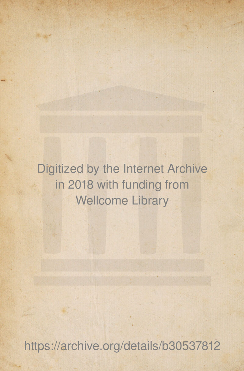 \ * • ■ ■s; ' 7 ' t. \ — ■ Drgitized by the Internet Archive in 2018 with funding from Wellcome Library ■ >t https://archive.org/details/b30537812 ■ *