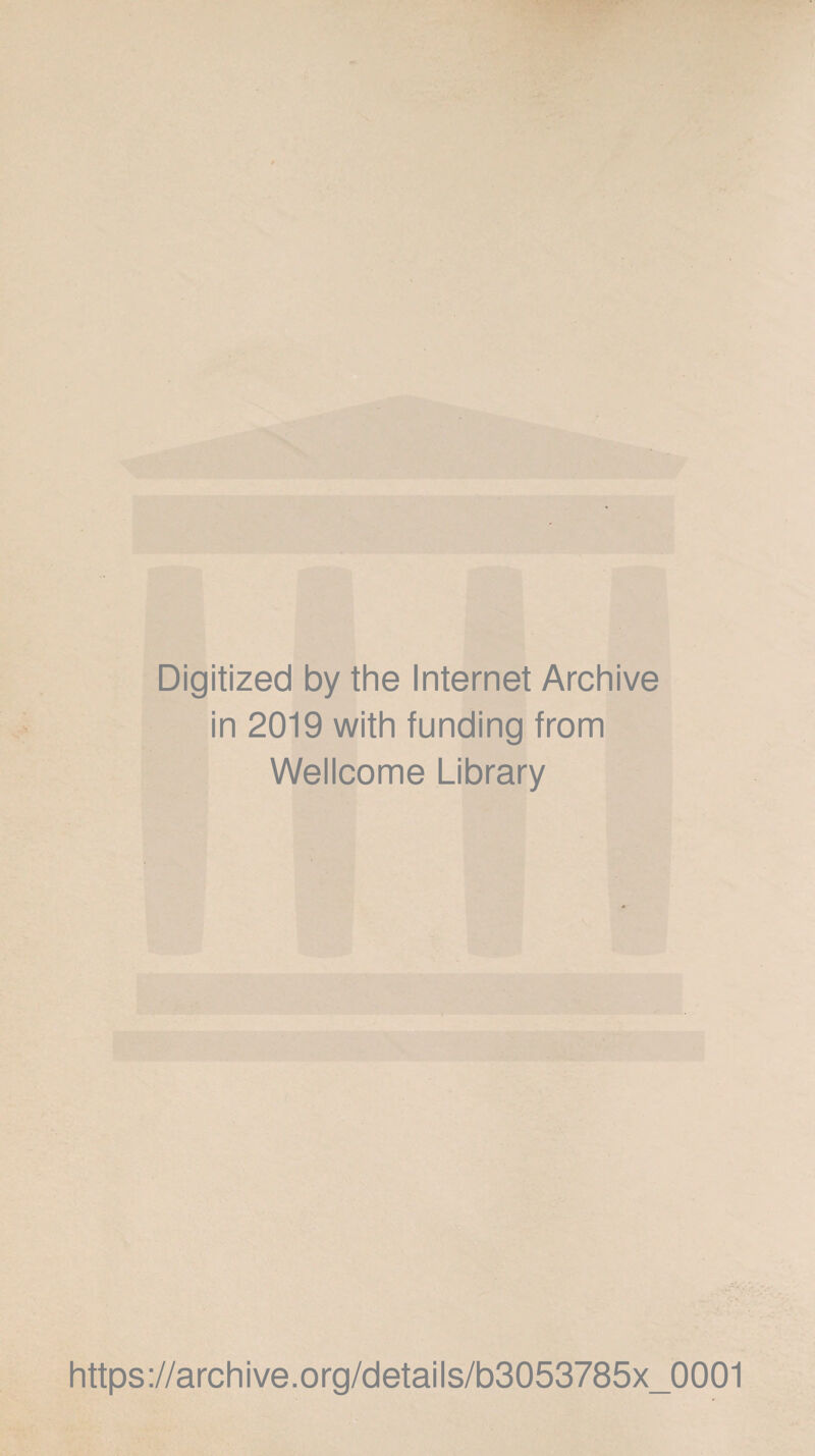 Digitized by the Internet Archive in 2019 with funding from Wellcome Library https://archive.org/details/b3053785x_0001