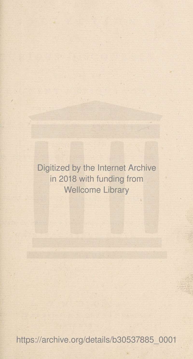 Digitized by the Internet Archive in 2018 with funding from Wellcome Library \ l https ://arch i ve. org/detai Is/b30537885_0001