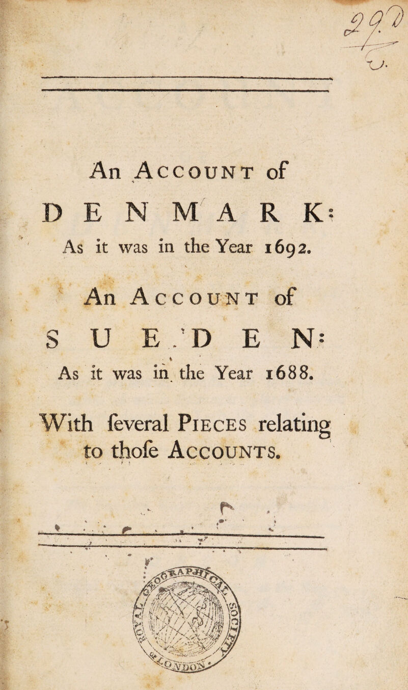 An Account of DENMARK: As it was in the Year 1692. An Account of S U E D E N: ■ % As it was in the Year 1688. With feveral Pieces relatin to thofe Accounts. t t l -4 , ' -4