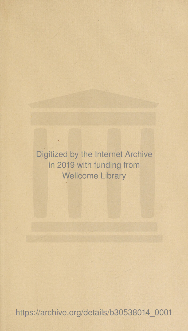 Digitized by the Internet Archive in 2019 with funding from Wellcome Library https://archive.org/details/b30538014_0001
