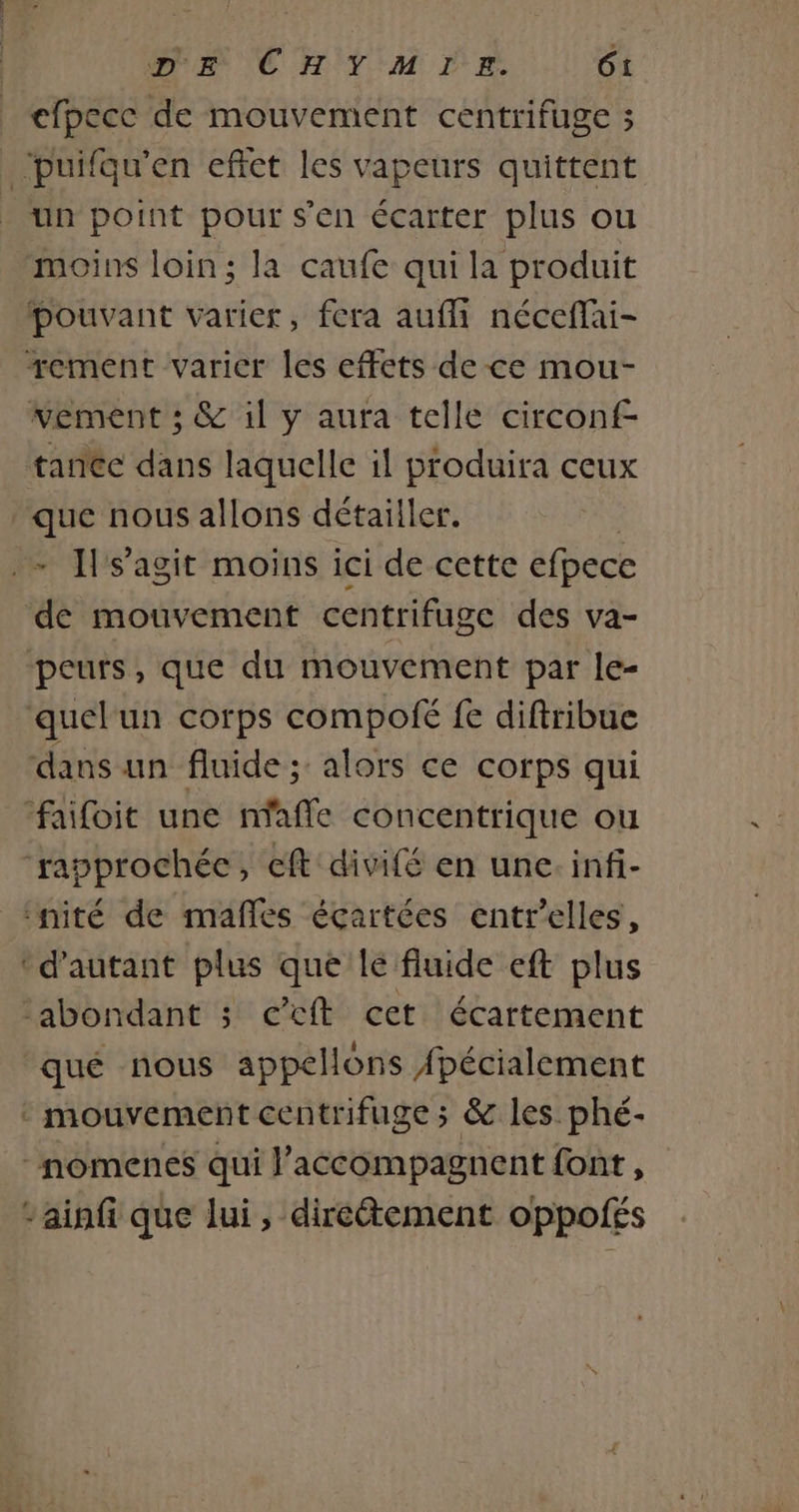 cfpecc de mouvement centrifuge ; un point pour s'en écarter plus ou moins loin; la caufe qui la produit tanéc dans laquelle il produira ceux - s’agit moins ici de cette efpece peurs, que du mouvement par le- rapprochée, cft divifé en une. infi-