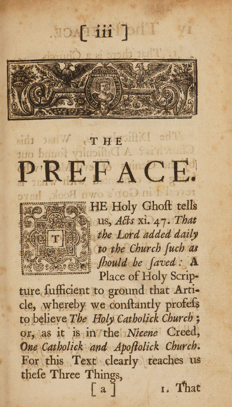 | us, Acts x1.47- That the Lord added daily | ©. ¢0-the Church fuch as : eS ee ahs i ould. be faved: A &lt; Place of Holy Scrip- ture Saficient: to ground that “Arti- cle, whereby. we conftantly profefs to believe The Holy Catholick Church 5 Ox), \as it is,an/’the. Nicene Cicéd) One Catholick and Apoftolick Church. For this..Text'- clearly teaches us thefe Three Things, : [ a | 1, That Hee oe we tp &gt;i ie a ae Grek SANS ie ma