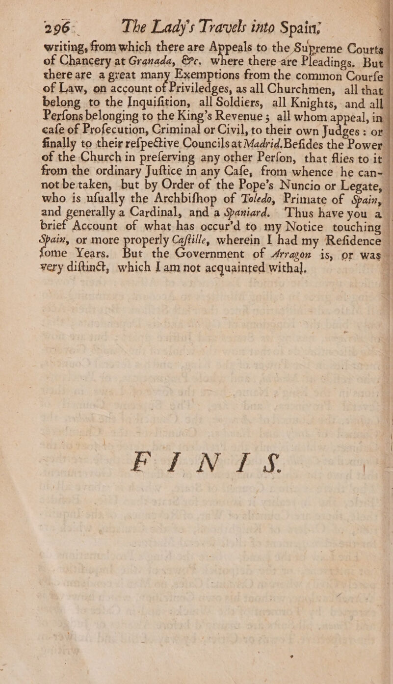 of Law, on account of Priviledges, as all Churchmen, all that cafe of Profecution, Criminal or Civil, to their own Ju of the Church in preferving any other Perfon, that flies to it from the ordinary Juftice in any Cafe, from whence he can- not betaken, but by Order of the Pope’s Nuncio or Legate, ES ass very diftinét, which Iam not acquainted withal. abe att
