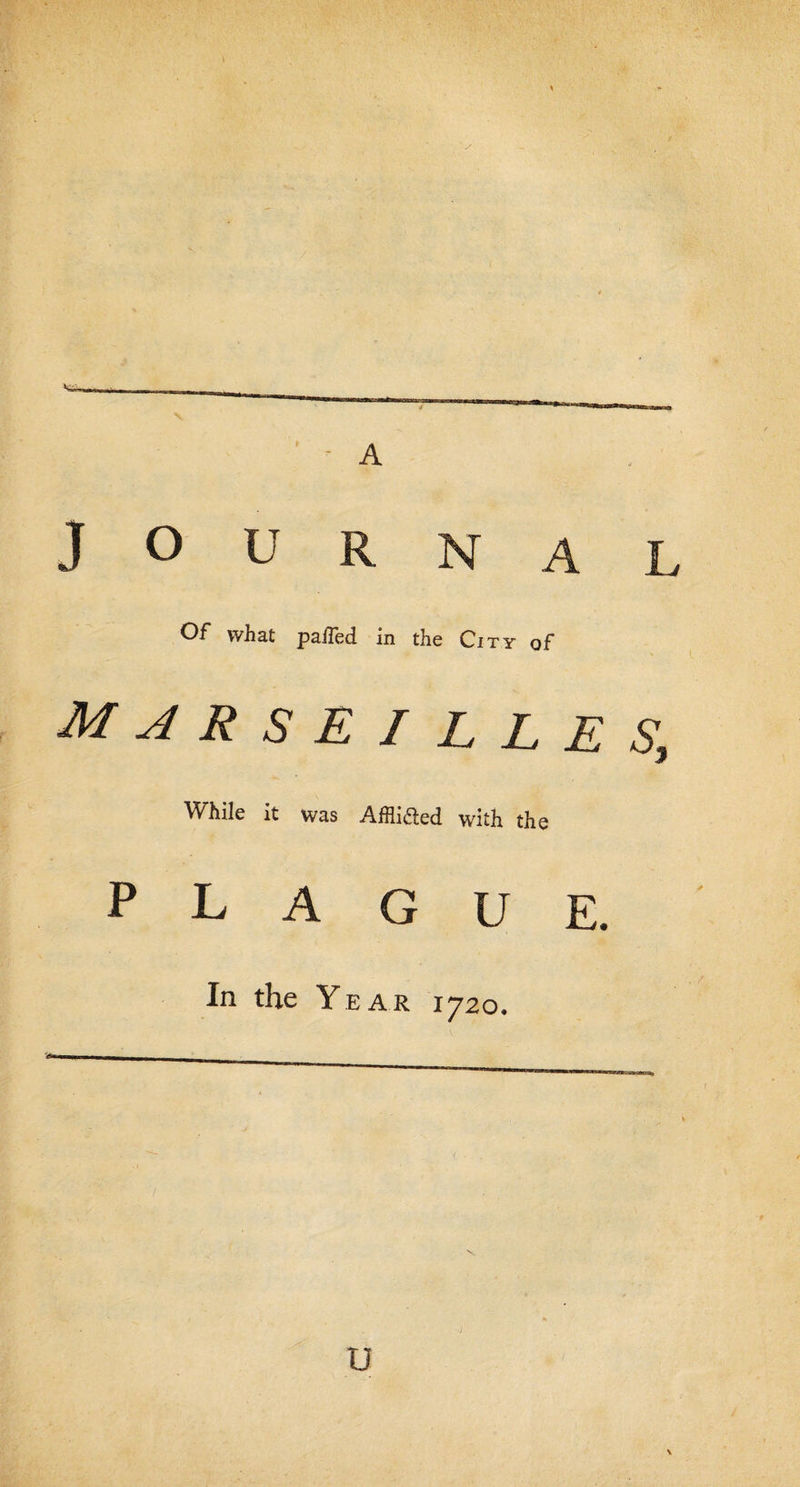 A J o u R N A L Of what palled. in tlie City of MARSEILLES, While it was Affli&amp;ed with the plague. In the Year 1720. U