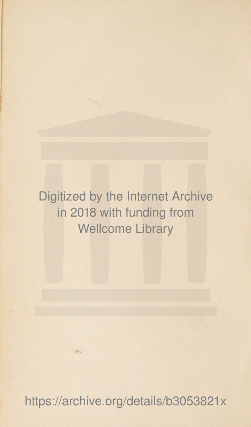 Digitized by the Internet Archive in 2018 with funding from Wellcome Library https ://arch i ve. o rg/detai Is/b3053821 x