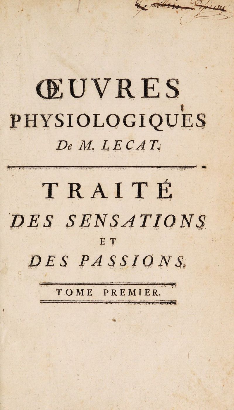 t De M. LE CA 71 TRAITÉ V ‘ ' * , • *t . »{ l DES SENSATIONS & . * < •« •*». \ i - » s>) . • ; Jcy 4 E T DES PASSIONS, TOME PREMIER?^ T ’ . ’ï h: ' , . i
