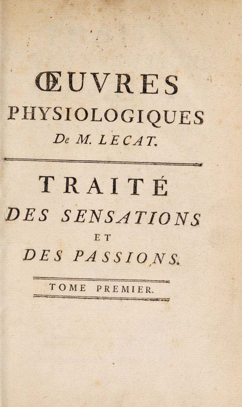 œuvres PHYSIOLOGIQUES De M. L E CA T. traité / y DES SENSATIONS E T DES PA S S IONS, tome premier.