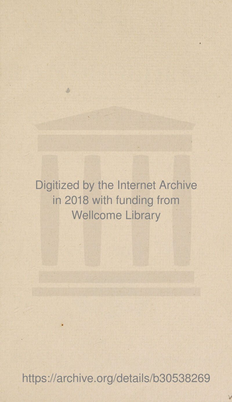 Digitized by the Internet Archive in 2018 with funding from Wellcome Library ' V -- - . * / tX-. ‘ https://archive.org/details/b30538269