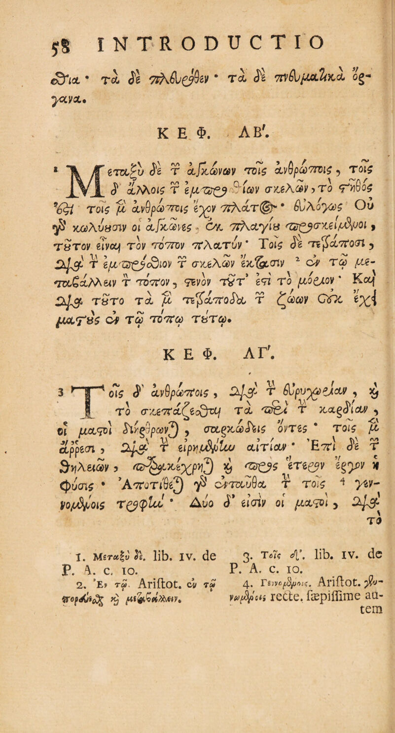 e&te · tx Sl * τλ ie 7ύθυμοίΙ<κχ og- yzvx· K E Φ. ΛΒ'. ζτχ'ξν Si τ ifi&wv τοις χνΟρωποις 5 τοι$ __J1 2 χΛλοι^ τ βμζνξβ °·ίων cnu\£y>To mSo$ 9έ$ί τοις μ ίνθρα^ΐί e^ov ττλάτ®* * θυλόγ^ς Ου κ«λυ8£πν ot iJiiZm* c/l TtXxyiv ‘ZSCfcx.eifidpoi> tStov eivoq τον τόττον t:\xtov ’ Tot£ <5^ τε^α-ττοΛ ? τ ΙμΊ2ζβ(&ίον τ cryjiXav e&^gtoiy 2 ci τα; /x€- mGxMetv τ τότΐον , τενο? τντ* ε9Ζ τα μο&ων * Koq τ&το τι μ τέ^ο67γοΛο τ ζωων Oftc e%<{ μχ<ϊ*&$ ον Τω τοπω τ&τω· Κ Ε Φ. ΛΓ. 3 Τ- οΤί i' kvQp&tfois , τ βύρυχύζίαν , ^ I το ay^x^icQxj τχ /sfei τ >cag<}W , ©I /xcc<?Dt Λί§θρα»3 , aagjdSJW oms * tois μ ϋίρρζσι j τ1 eipypd/ilco cernor * Έττί cie τ ByXeiW 5 '®&κίχμ$ $ έΤδ^ν egjpv i <))υσίί · Άποτΐθί?) $ cimuflst τ το*$ 1 >sy- i/ojiSfrOis T(y(plto 6 Δυο <ί eicriy ot μχφΐ 5 <^3^ το 1. Meτα\υ 3e. lib. iv. de 3- Teri ^’· lib. iv. de P. c, io. P. A. c. io. 2. ’e* t£. Ariftot. c^/ τ» 4· rgyye^');?. Ariftot. p&- *} pWkw* ‘ v&tfyicti recte, fepiffime au¬ tem