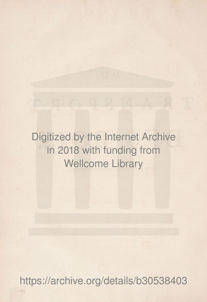 Digitized by the Internet Archive • Ejj I» ■ é in 2018 with funding from Wellcome Library https://archive.org/details/b30538403