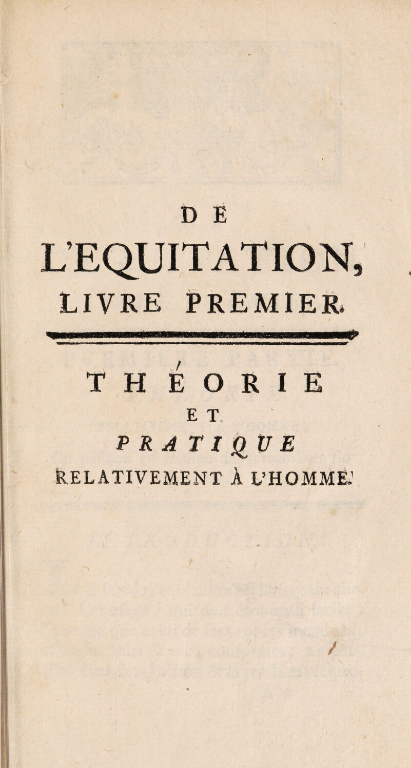 L’EQUITATION, LIVRE PREMIER. TH E O R I E E T P R A TIQUE RELATIVEMENT À L’HOMME.’ /