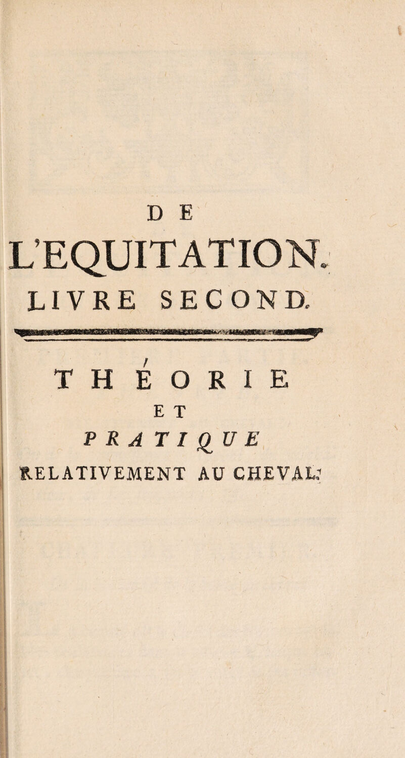 L’EQUITATION. LIVRE SECOND. TH E O R I E E T P R A TIQUE RELATIVEMENT AU CHEVAL