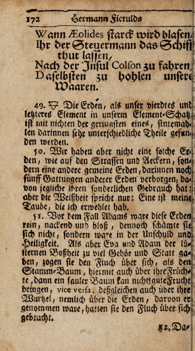 Warm Solides ffarcf? tmrfcblafenj H>r ßer Steuermann ßas 0ö)iflr tbut laffim. Nach t>er jnful Colfon ju fahren; Dafelbfleri 511 l;of?len unfere IPaaren. J 49. ^ S)ie ©ben , a($ unfet «ietbtes unt leftereö ffement in unfetm ©etnent«@cf>a|jt »fl mit nickten ber gcriuqjfen eines?, ftwemab< len Bärinnen feix untetfchitbltcbe ^Ijeile gefntti j Bett ttxrben. jo. haben ober nicht eine foldx ©<j Ben/ n>ie auf Ben Straften unö 5lecfern / fern; Bern eine anDere gemeine ©ben, Bärinnen noch fünf ©attungen anberet ©ben' »erborgen/ Ba< Don jegliche ihren jonberlichen ©tbraueb Bat; j aber Bie SSSeifjbeit t> riebt nur: ©ne ijt mein<| Glaube/ bie td> ermebfet bab. | jr. 'Sot Bern gafl 2tbam$ wäre biefe ©Bert,, reitt/ naefenb uni) bl&§ , bennod) fdbämte fiej ficb nidbt / fonbern wäre in ber Unfcbulb unöi $ci!igfeit, 5liö aber €oa esnb 2(batn Ber lü<l fternen 95oj?beit ju nie! ©ebör unb @tatt ga%s Ben/ jogen jte Bert glud) über ftdf>/ afö ben <s5tamm'ißaum, biermit and) über ibregrüdy te ,bann ein fauler 55aum fan nicht! gntegeucht bringen, vice verfa, begleichen auch über ihre SBut'Bel/ nemiief) über bie ©ben/ bar»on et. genommen mare,Batten fte ben gtuef) über ft^| gebracht»