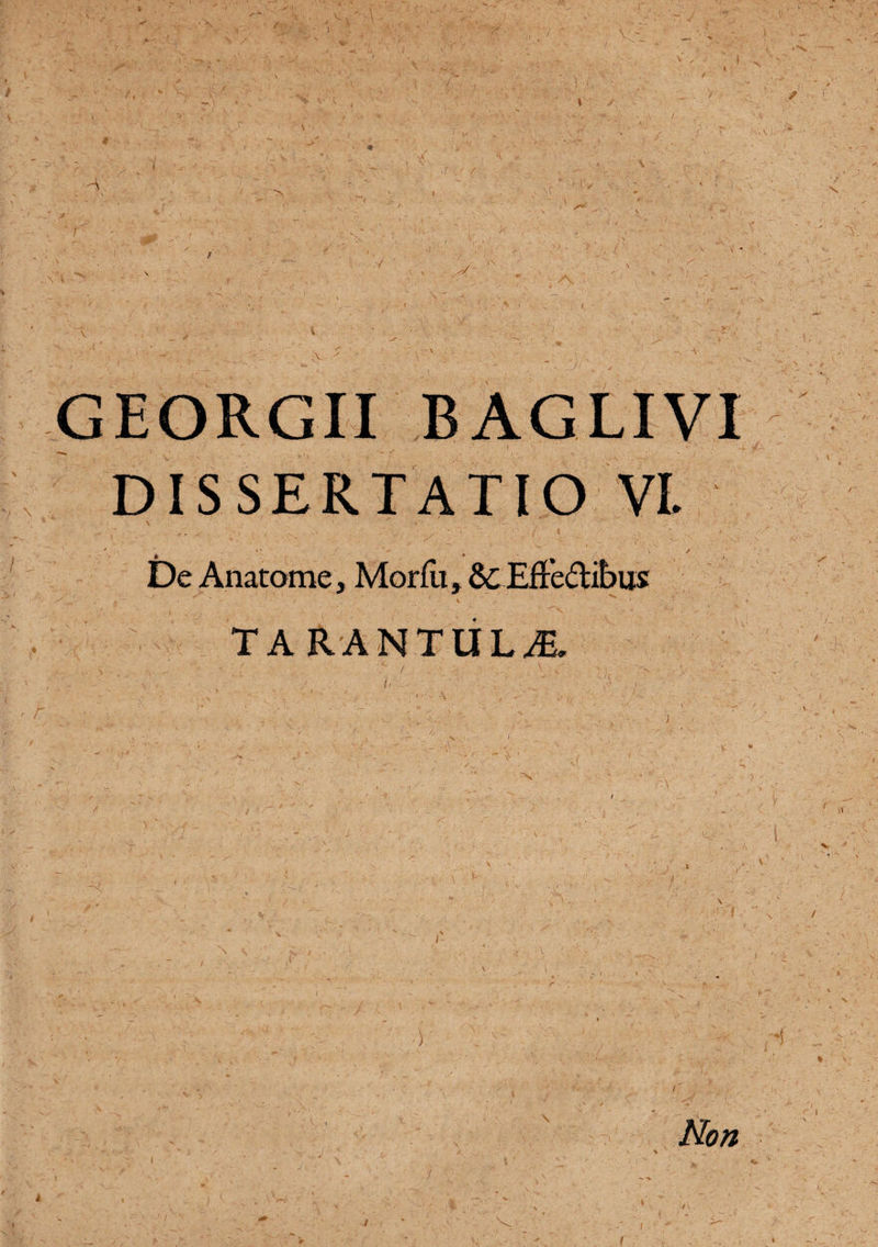 A A GEORGII BAGLIVI DISSERTATIO VI. 4 ' . 'V m . / De Anatome, Morflt, ScEftedibus TARANTULA •) Non