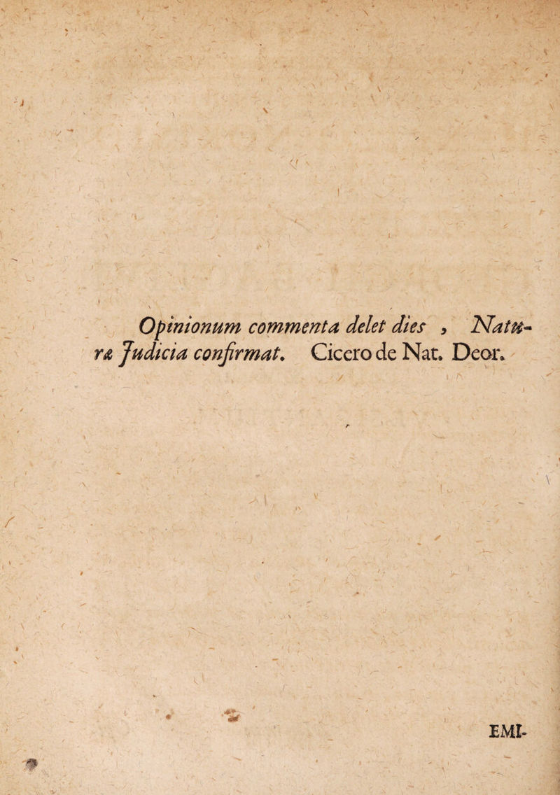 “ 6 , * \ \ * i I V » I ' / N ) ' V -• > t ^ 1 ' W. , % .< ) ■ f . / }^ Opinionum commenta delet dies , Natu* r& Judicia confirmat. Cicero de Nat. Deor. / j  /\ a i »\ ' ) n --i—*. V / r v- ■> *i 't *C W ■ *r *S