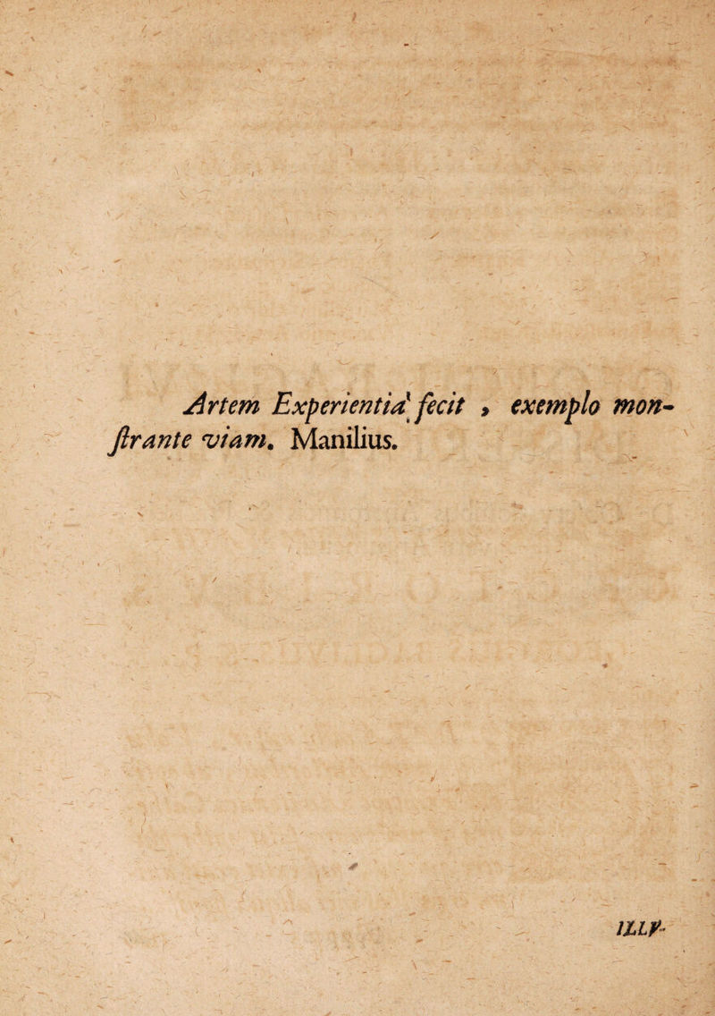 / ' / t Artem Experientia] fecit » exemplo firante viam. Manilius. mon- iLir-