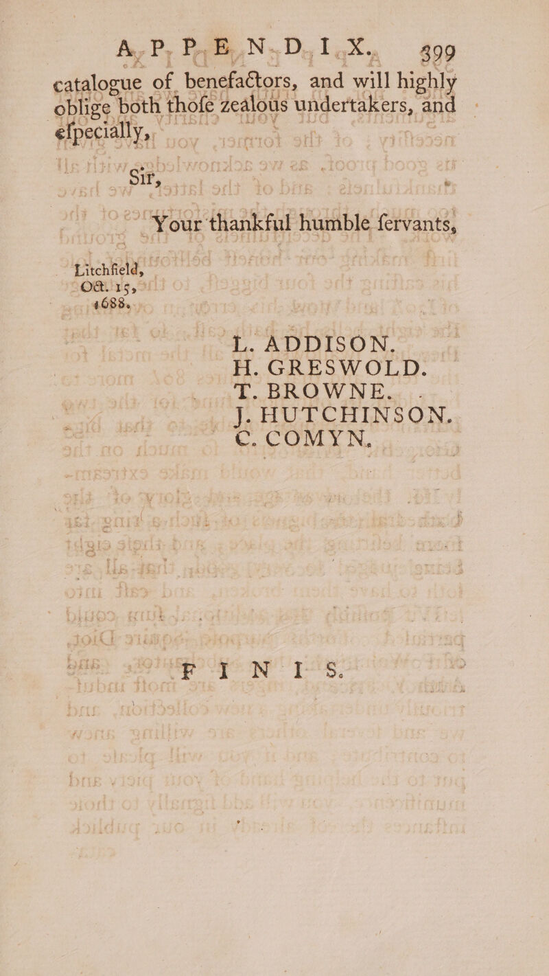 A. Py Pe E, N. -D. le A 899 | ea fy Sir, aes So ~ Your thankful humble fervants, | Bitchlields - “L. ADDISON. H. GRESWOLD. T. BROWNE. LAL LULL CHIN s ON. : ee GG B01 gp! yiclag.