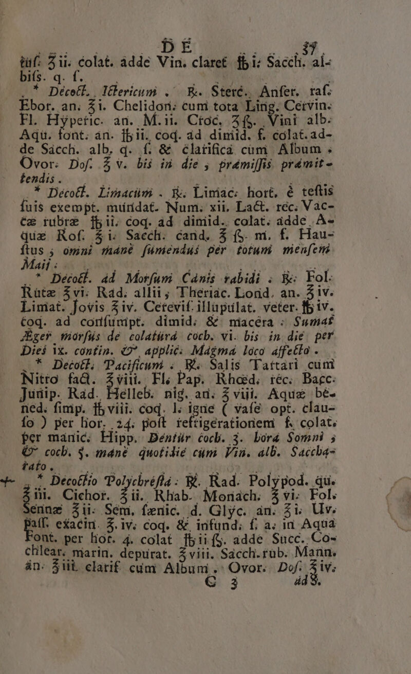 Ba BhE LE X 4m vox aia addc Vin. claret fbi: Sacch. al- NS oa. d : ho. ; .* Décetl. | Tüericum .'— E. Steré., Anfer. taf. Ebor. an. $1. Chelidori; cuni tota. Ling. Cetvin. Fl. Hypetic. an. M.ii. Ctoc. 44$. Vini alb. Aqu. font; án. fbit. cod. ád diniid. £. cólat.ad- de Sácch. alb. d. f. &amp; élatificà cim Album ; Ovor. Dof. $v. bis in die ; prémi[fis. prámit - án: $iii. clarif cum Album. Ovor. Dof. 3iv; € 3 dd.