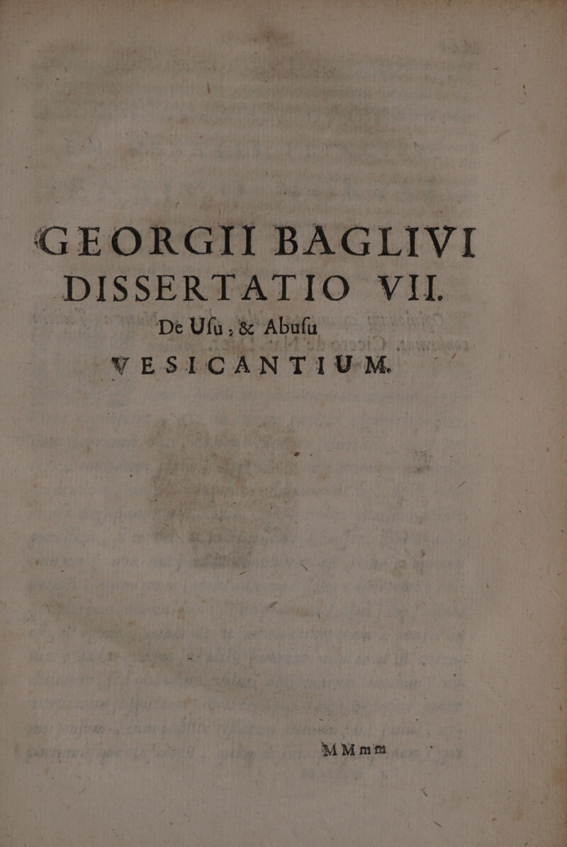 GEORGII BAGLIVI DISSERT ATIO XE De Ufa, &amp; Abufu WESICANTIUM. Mmi