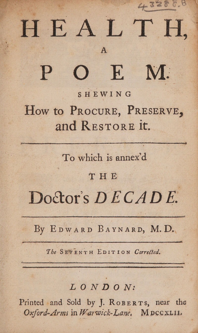 sHEWING How to Procure, PRESERVE, and Restore It. THE Doctor's DECADE. By EDWARD Bayn arp; M. D. LONDON: Printed and Sold by J. RopertTs, near the Oxford-Arms in Warwick-Lane, MDpccxuii.