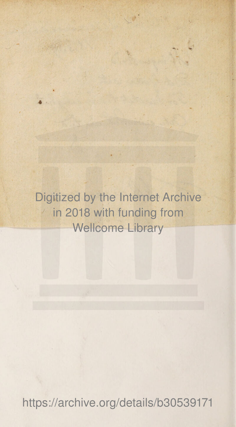 £ •; ' m <«■ * Digitized by the Internet Archive ■ in 2018 with funding from Wellcome Library https://archive.org/details/b30539171