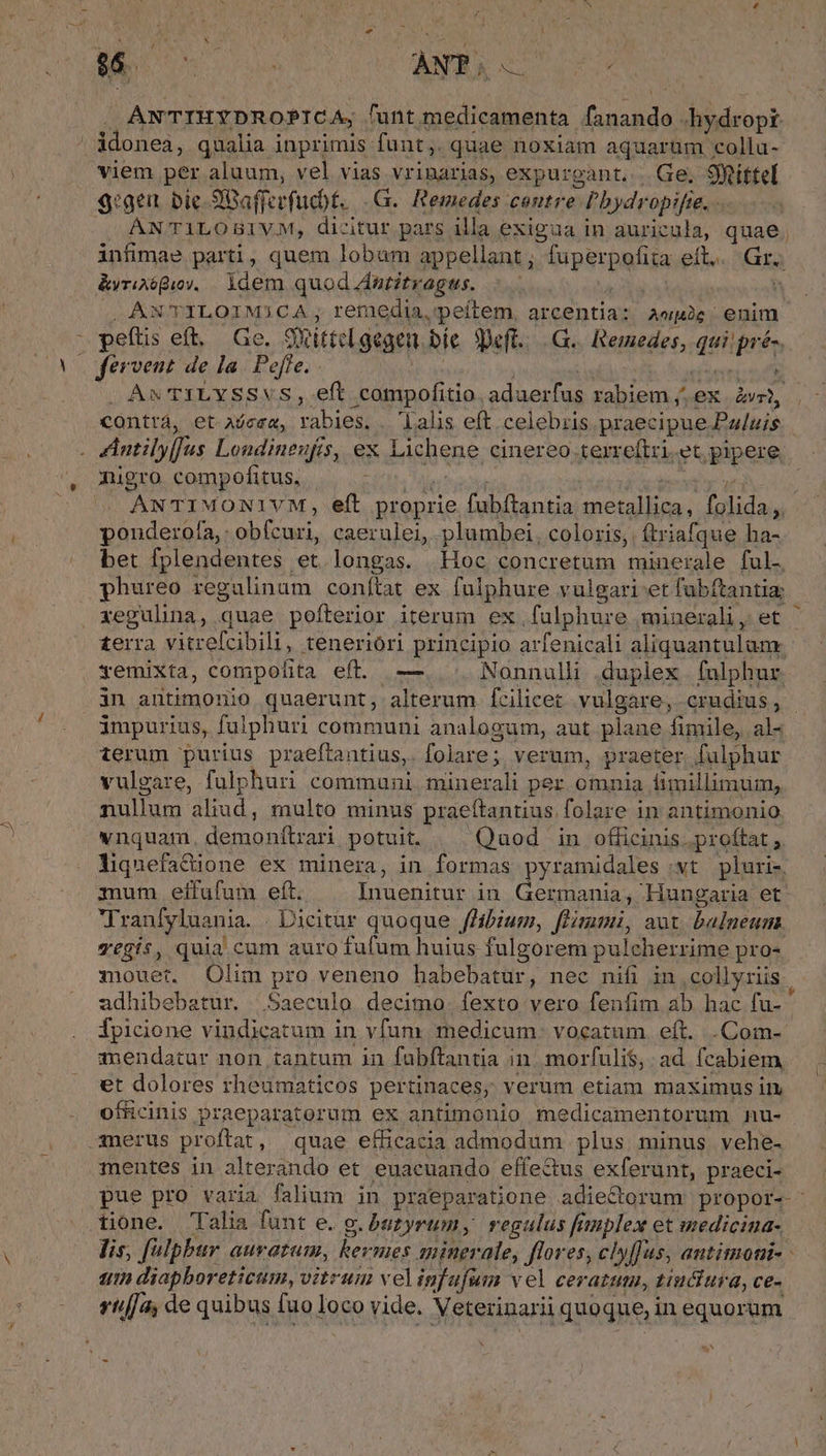 $3 j 8o ANTILOIMICA; tf emedia,peítem, arcentia: aee; enim ^ nigro compofitus, ANTIMONIVM, e ponderofa,: obfcuri, c ex Lichene cinereo.terreftri.et pipere ft proprie fubftantia metallica, folida, aerulei, plumbei, coloris, ftriafque ha- xegulina, quae pofte - ror iterum ex fulphure miuerali, et terum purius praefta ntius,. folare; verum, praeter. fulphur nullum aliud, raulto vnquam. demonftrari. minus praeftantius folare in antimonio potuit. Quod in officinis. proftat , mum. eíffufum eft. Inuenitur in Germania, Hungaria et efficacia admodum plus minus vehe- pue pro varia falium Hu in praeparatione adiectorum propor-