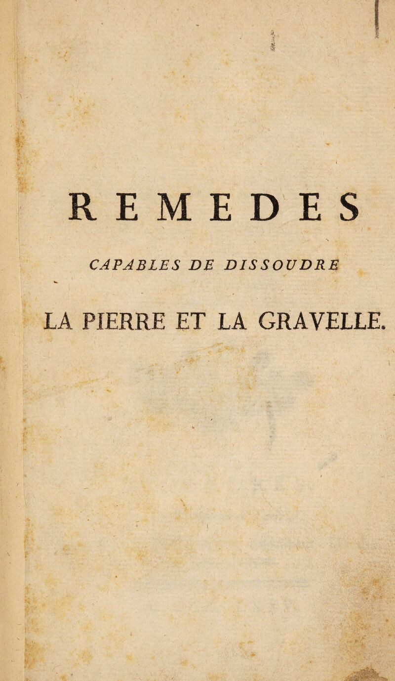 REMEDES N \ : , i * CAPABLES DE DISSOUDRE V. .■» C ' ' ■ • • . J ‘ .. ' I IA PIERRE ET LA GRAVELLE.