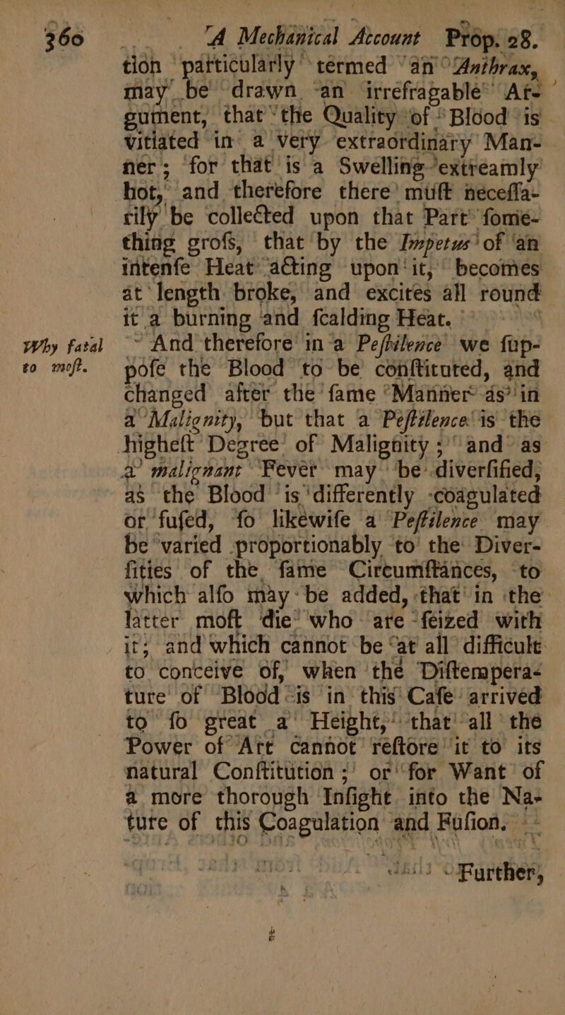 Why fatal to mft. tion particularly termed “an'° Anthrax, it; and which cannot be “at all difficult to conceive of, when thé Diftempera- ture of Blood is in this Cafe’ arrived to fo great a Height, that all the Power of Art cannot reftore it to its natural Conftitution ;; or for Want of a more thorough Infight into the Na- ture of this Coagulation and Fufion. - LS