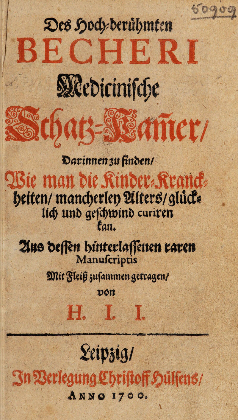 4i Rs«0 BECHERI ÖannnmjtifJnben/ Qßie man fcie jUntw^rantf feiten/ mancfyerkt) Süferes/glucf* U$ unt> gefdjwmb curirm f an* 2fee b#ft bintcvlaffmm vmn Manufcriptis SJtif Steif jufammen getragen/ »Oft H. X l