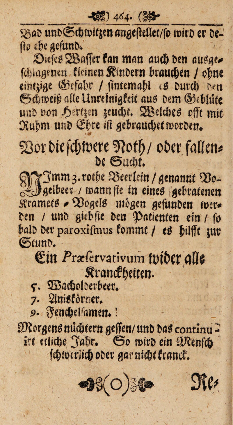 _4B) 4^4- (§»_^ «öod unD©t&roitjen aage(ietlct/fo mtrö ec De¬ pp ebe gefunD* ^ ’ Öäefcö SBaffer fan man audj Den on^e* febmgemn Keinen ÄmDern kaufen / o^nt einzige ®efal;c / |mtemat>l t$ Durei) Den ©ct)!t>eip ade UnceinigfeK oug Dem ®«blufe unD von J$e*fjen jeue&f* SBelcbeg c(ft mit Diufjm unD <£bre »ß gebraucht rnorDen» •# ^8ott>iefcf)fwe 9}ot(j/ ot>cr falTctt^ De ©uclrt. ^rv^mmg.rotpe 95eer(ein / genannt Q3o- c4J«Kf>eev / foanti |te in eines gebratenen Äromets * QDogels mögen gefunDen fuer» Den / unD gieb fte Den Patienten ein / fo bfllD Dec paroxifmus fommt / e$ bilfft JUC ©eunD. €m jPraefervativum 0t Franckeiten- SBacfcoloerbeer, 7. Stni^förnec* 9- ^cnc&eüamen» • _ $iorgens nüchtern geffen/ unD DöS continu - ir( ecücfte 5<$r. ©0 rnicD ein äftenfcö f4>&«rli({j ober garnicftefioncf. 9fe*