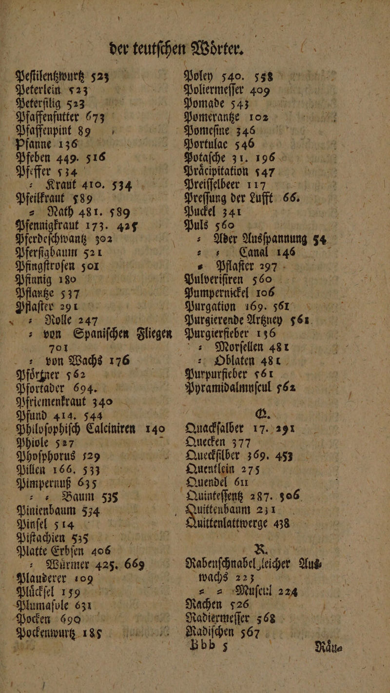 ! - gseflienktuuee 423 Seterlein. $23 Beteriilig 53 Spfaffenfutter 673 ° SÜfaffenpint 89 > Pfane.ı36 ———- Pfeben 449. 516 Οὐ 534 5; Krauf 410. 434. Spieilfraut. $89 = Math 481. $89 — fÜpfennigfraut 173. 425 Dierdeichwang 392 Nerfiabaum 52 x Pfinaftrofen 501 Sjfiumig 180 gnat $37. Sfafter 291 ὁ. x Nolle 247 jl 540. «98. 'Soliette(fet. 409 $jomabe 543 Qenmeranfe 102 Pomefine 346 Mortulac 546 Spotafhe 31. 196. Präcipitation $47 Mreiffelbeer 117 deeffung der tufit 66, Pudel 341 Nuls 560 : ila Moéfpanumg 54 8 Canal 146 — *3hlaficr 297 » gulperifiren $60 |. Siumpernkfef 106 | Nurgation 169. 51 3 0 Purgierende Argney $61. > an Bachs 176 - ήδη $62 Nfortader 604. . 9WMriemenfraut 340 Mund 414. 544 - Spbilofopbifd) Ealeiniren s $biole 527 $9bpfpborus$ 529 . Hillen 166. 533 SWmpernu 635 —— . Baum 535 Ninienbaum 534 Pinfel 5 14 Diftachien 535 Platte Erbien pie Würmer 425. 669 SülauPeret 109 - Südfel 159. Ὁ -Sslumafule 631 S)yeten 690 ^| SPodentourg 185 Morfellen 48r | :Dblate 481, aan f6r pramibalmufcul irn Q.. £udfülber 17. 491 Zl QDuecken 377 | Dureefilber 369. 453 Duentlein 275 ‚QDuendel 6u — £winfefené 287. 906. nittenlattiverge 58 . &amp;. Beben ier pM wa νὰ yog. E. Muferl 224 Sachen $26 Nadiermefler 568 - Kite
