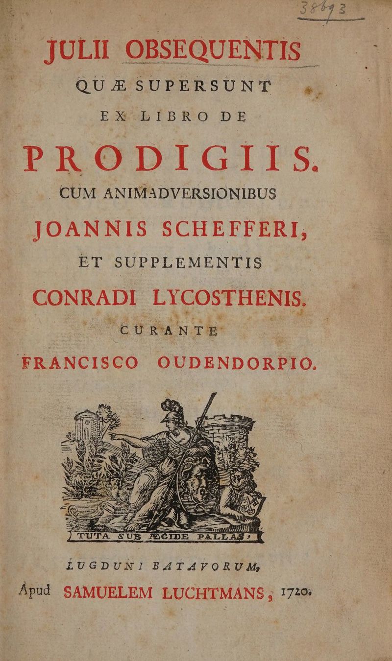 . JULII OBSEQUENTIS - QUJBSUPERSUNT a EX LIBRO DE PRODIGIIS. CUM ANIMADVERSIONIBUS JOANNIS SCHEFFERI, ET SUPPLEMENTIS , CONRADI LYCOSTH ENIS.  CURANTE