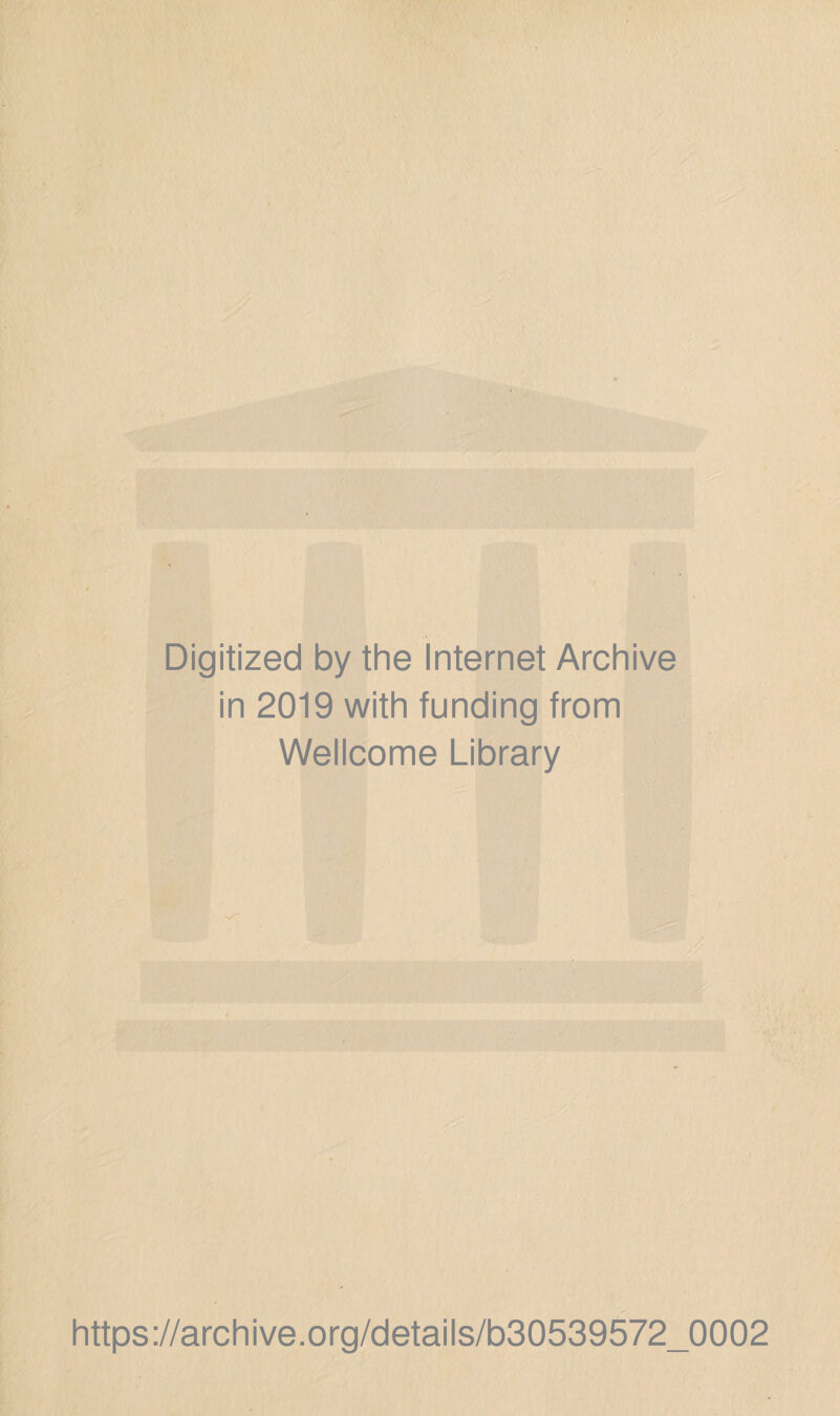 Digitized by the Internet Archive in 2019 with funding from Wellcome Library https ://arch i ve. o rg/detai Is/b30539572_0002