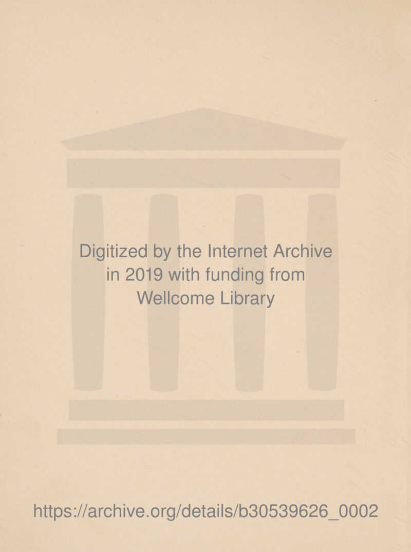 I Digitized by the Internet Archive in 2019 with funding from Wellcome Library https://archive.org/details/b30539626_0002