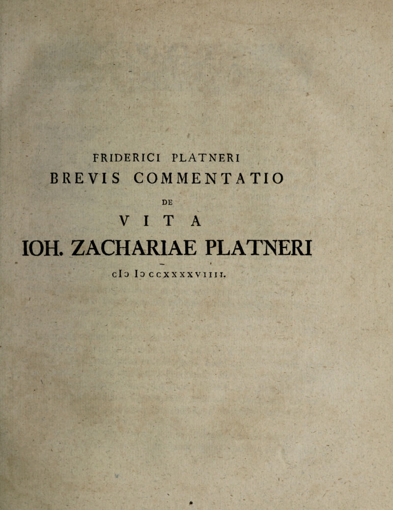 / I FRIDERICI PLATNERI I BREVIS COMMENTATIO DE VITA IOH. ZACHARIAE PLATNERI cId Id ccxXXXVIIIi. \ i. - ■ / *