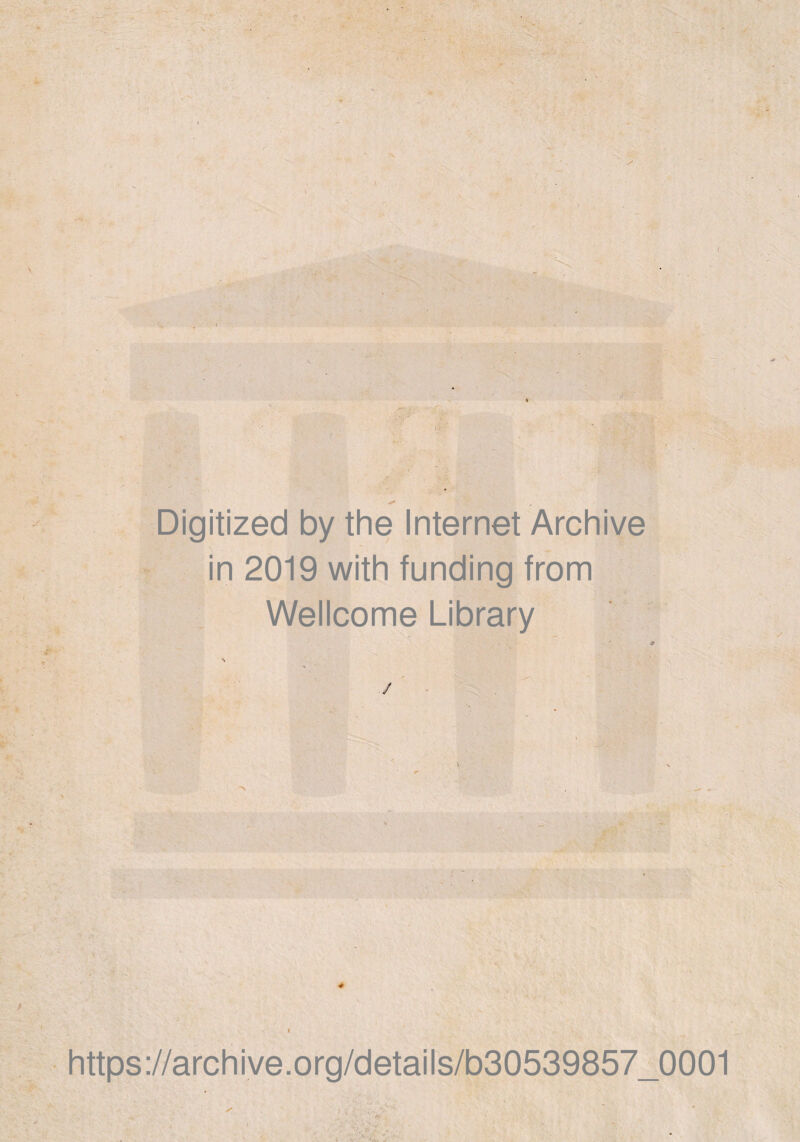 * Digitized by thè Internet Archive in 2019 with funding from Wellcome Library - j / i https://archive.org/details/b30539857_0001