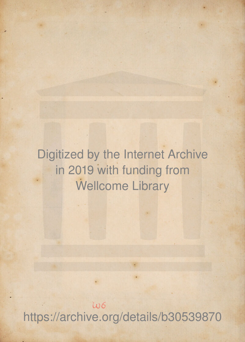 Digitized by the Internet Archive in 2019 with funding from Wellcome Library lo 6 https://archive.org/details/b30539870