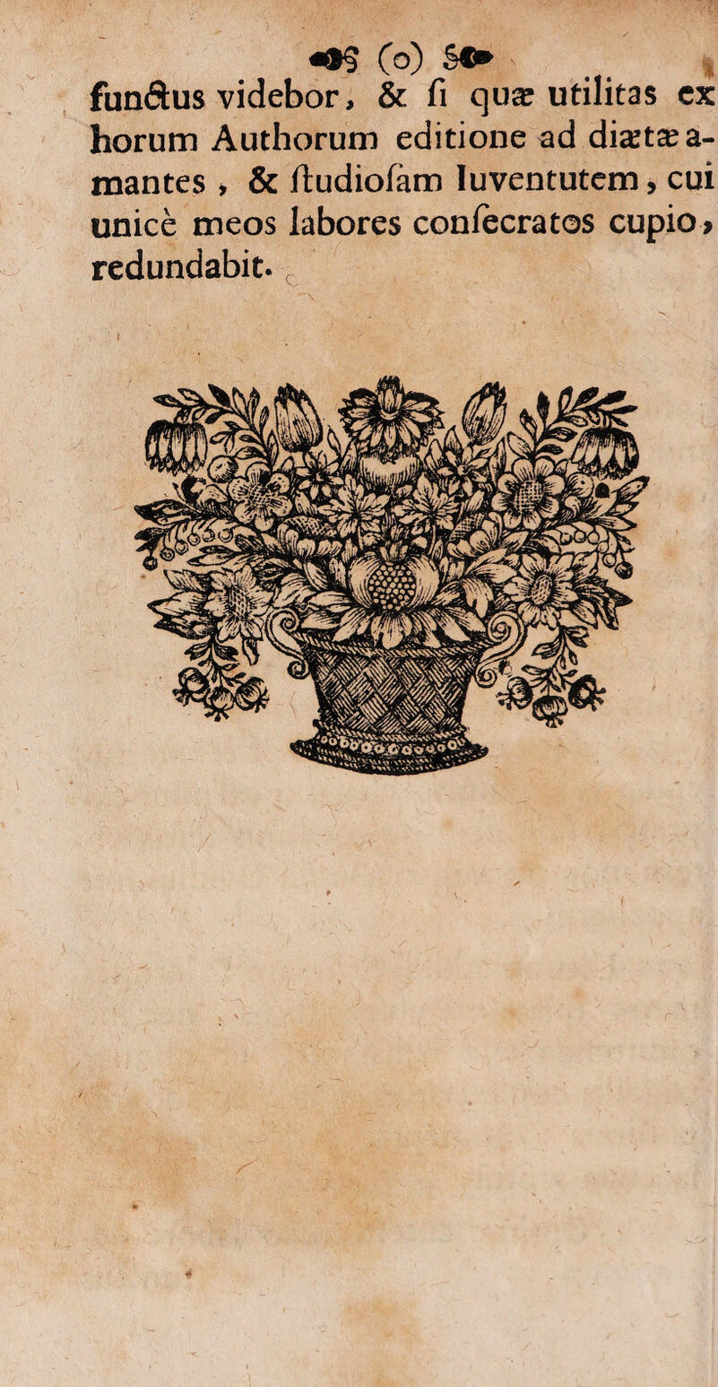 «•§ (o) SC» fundus videbor, & fi qua: utilitas ex horum Authorum editione ad dia^t^a- mantes > & ftudiofam Juventutem, cui unice meos labores confecratos cupio» redundabit. r
