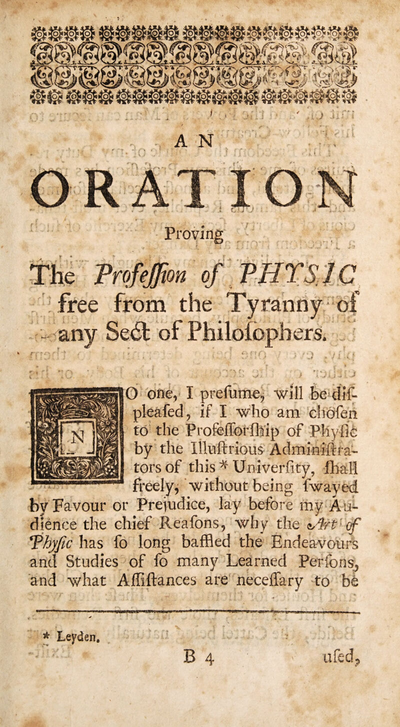 any Sect of Philolophers. 0 one, I prefume, will be dif- pleafed, if I who am cbdfeh to the Profefforfhip of Phyfie by the Illuftrious Adminiffra- torsof this * * Univerfity, fhall freely^ without being fwayed by Favour or Prejudice, lay before my Au¬ dience the chief Reafons, why the t,$rt of Thyfic has fo long baffled the Endeavours and Studies of fo many Learned Perlbns, and what Affiftances are neceffary to be <-*»■ ■).. mmw * Leyden.