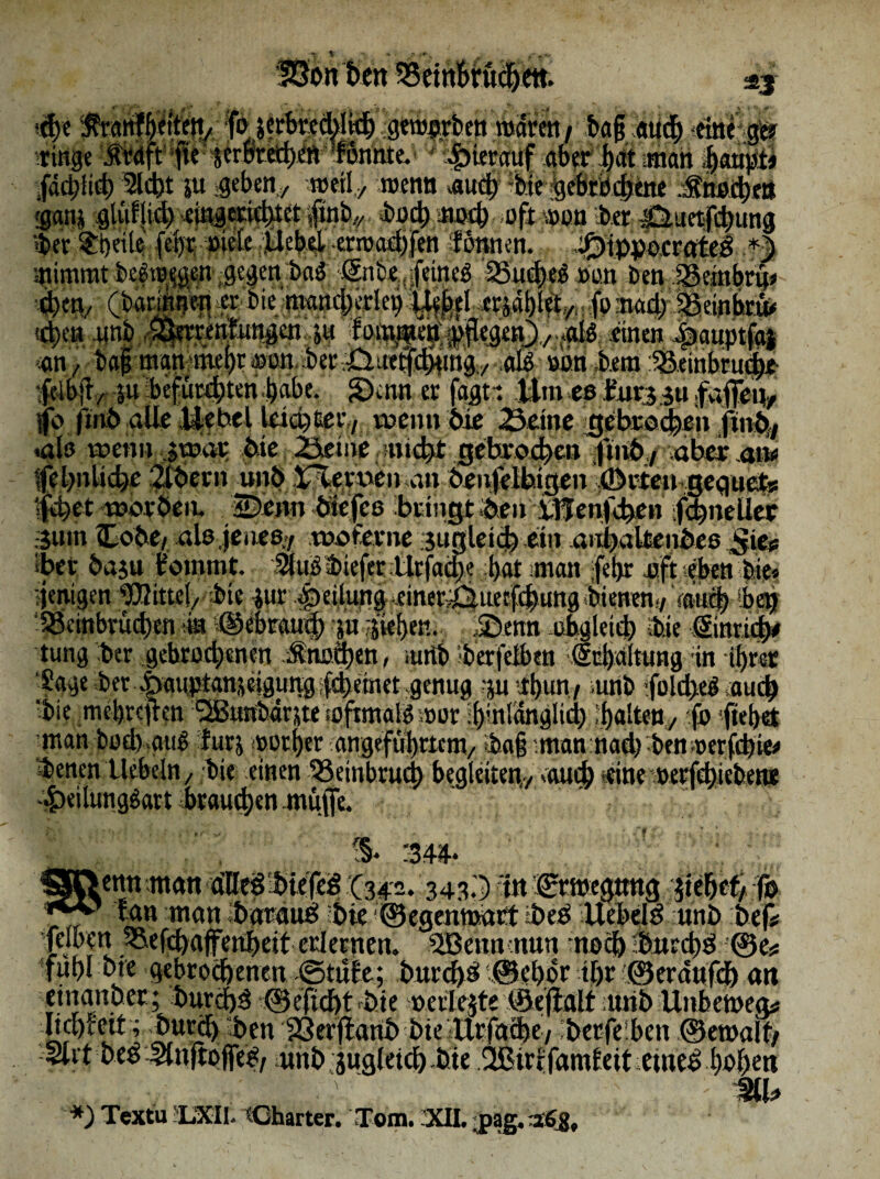 #e fo |«rbre^k^ genj^rbett mdrctt / bafj an# *tnEg& ringe \frdft jte |er0teä)m 'fonhte. hierauf aber bat matt |aupt* facblt# Ä tu geben./ metly ntenn an# ;bte $ebrb#ene Ä#«* $gni glufiid) emgm#et |mb,/ bocbme# oft aton brr jäitetf#ung tytt?ifci)etl^ fef)t riete .Üebel errcaebfett f önnen. ,0ippoerettet *f mimmt besorgen gegen ba$ tSnbe, feines '35u#el Kutt ben Sembrü* Wb (barlftnen er bie manciterlep l%t erjablety fp Betnbtü# !#en .«nt QSerrenfwngen jw lomjfetf gtflegen)./ «glö einen ftauptjdi m , bajj man mebrron ber^ut^tng,/ ,aß pm item SSeinbru#*- feibll/ 5« befugten.habe. Stenn er fagt t Bm cß fitr3iu.faflr% fo fmb alle Uebcl leichter / wenn bie .Seine ÄpEö&t Jfiftik talß wenn jwar bie Seine »nicht gebrochen jftnb./ ober an* Ifebnltdje 2iber» unb X/lert^n an benfelbigen liörte» geguets $$ft «worben. äDenn bSefcß bringt ■ben XBenfrben ;fc|neUer :5«m Ikobe/ alo.jenes»/ moferne sugleid) ein anbaltenbes Sie# ibefc baju f ommt. 3luSt>iefet tlrfacJte bat -man febr oft eben bie neniamOfOittel, ;fete 4ur:£tei(iina.,einn'J^iierfir(iimaft*<* in tungber gebrochenen Äio*#en, iurtb w*,»«™» «.«,«»««» ... .v,t. Üage ber ^auptan^gungifcbeinet .genug ju ibun / unb fblcbeSeiu# 'bie mebreiten Sffittnbarjteoftmals ater #mlänglieb #alteny fo ftebet man bod) auS furj »orber angeführtem/ ibajj man nad) ben »erfebie# Henen liebeln, bie einen 33embrud) begleiten,, aut# eine »erfebieben* J.fvifmirtÄrti't fuvnifhpti 5* 341}.* etmanan*älle3$tefeg (342.343.5 ttt jgtwegtmg tfifatf fo , „ * tan man Ibpflttö ;bie ©egenmatt ibed liebelt unb bef* ■Jemen ^efebaffenbeit erlernen. SSBenncnun no# »bttrebd ;©c* fubl bte gebrochenen ©rufe; burchd ©ebbr tl>r ©erdttfdb att etnanber; buräbd ©eftdbt »bie merlejte töejialf ;ürib Unhemeg# Iicbfett r burtf) ben SSerjtarib bie Urfdehe/ ’betfelben ©emalt/ Strt heg Slnftojfe^/ ürib jugleicl) bte Sßirrfamietteuieg bobett ' . \ » MU *) Tcxtu IjXIl. Charter. Tom. ’XII. »pag. aääfo