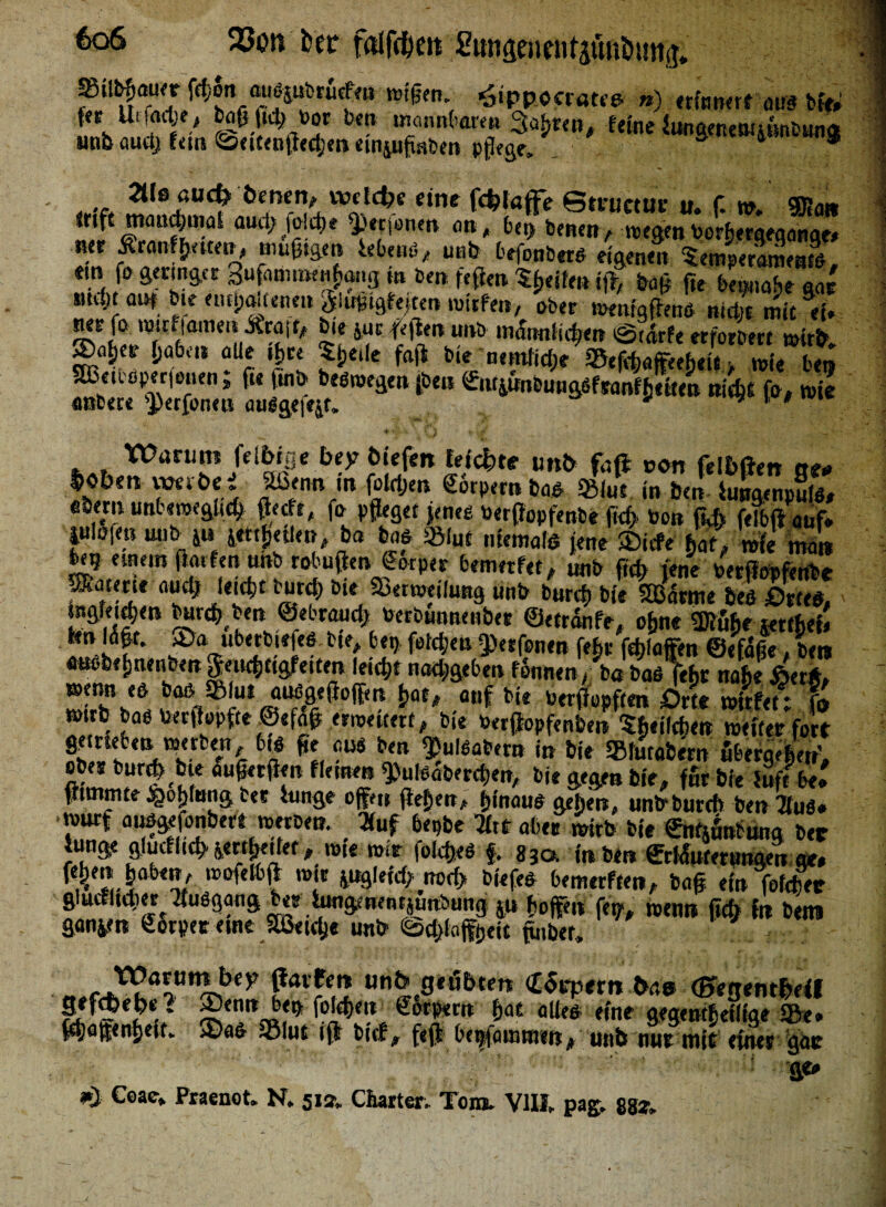 23on tec folfc^eit Sunsenentjünöimj. 2Mlb|auer f#on außpbrutfen willen, Hippocrates ») «innert aus bie» |ec Utfeidje, boß fid; toor ben mannbaren Sauren, feine fungenenuBttbKn« unb au# fern <beitenjle#en emppabm pflege. & 4 * %ilß uuct) welche ^^timcrnc it r m 5njntt trfft man#ma£ au#fot#e $<rf«ne» an, bet> benen, wegen borherqeqange. ner ßranf fluten, müßigen iebtns, unb befonberS eigenen Wperaments, ein fo geringer gufanmieiibang in ben. feflen Sfleife» iß, baß f?e beinahe gar md;t anf bte etuMienen Slirfeigferten wirfen, aber wenigßenS ni#t mit ei. Ä'Ä Sit“ STÄ: SÄT9“: * 4 ». * ♦ «U.-k ■ «7l » - ff . ' -s- V- * Warum feibige bep biefen feilte un& faß von felböen am loben werbt* Sßenn m fokljen gdrpernbas «Blut in bei! iulrgenpSL fi&ern unbewegii# fleefe, fo pfleget jenes »erflopfenbe fl# bon fl# feibßauf. julofen unb ju jettfletle«, ba bas «Blut niemals jene ©iefe %at, nk man fce? einem ftarfcttuttb robuflervJorper bemerfet, «nb ft# jene berflopfenbe matme flud; lei#t bur# bie Sktweilung unb bur# bie SBdrme beß Ortes, »greifen iw#, be» ©«brau# PerDunnenbec ©etrdnfe, oflne ®uhe «ttheb bn Idflt. ©a ubetbiefes.bte, bei), fet#en ^erfonen feflt fdjlafen ©efdfle, bet» Ättebtijneii&en Jeticfltigfeiten lei#t nadjgeben fonnen ba bas feflr nabe ÄerÄ» mlrhnt bal®*ulflt,f b*4 bttflepftm Om witfet; fo »trb bad tarßepfte ©tfdß erweitert, bie Perßopfenben $hetl#eit weiter fort Ä ‘VnWf, bt H, C:m b‘B i» We «Blutafcem übergeben', 2 “rt^e äU!<C<i!n $o!saber#en, bie gegen bie, fSr bie iuft be. ßimmte JQo^fnng ter iunge offe» flehen, hinaus gehen, unbbur# ben Tlu$» rourf ausgefonbeft werben. Tiuf bepbt Tht aber wirb bie ®th&*ung ber iunge glucfii# Reifet, wie wir fol#eS f. 83a in ben ©rtduterungen ge, feflen laben, wafelbß mit yiglef# na# biefeß bemerken, baß ein fotcfiVe glucf(t#er IfuSgang Ut itwgenentäunbung jn hoffen fl#, wem» fl# in bem ganyn Sorpet eine S#ei#e unb ^laffheit flnbet, „tffJ^ar,unLb^ unb geübten dorpern bas (BegentlMf S^‘K* ®ert <!&&«*; ©*£«*■ pat «U«s eine gegentheilige «Be. ^jafenfjett. ©aß SBiut iß bicf, feß hepfammen, unb nur mit einer gar ge» &X Coacv Praenot* N> 512V Charter^ Tom» VIII». pag* gg^